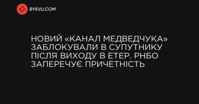 Новий «канал Медведчука» заблокували в супутнику після виходу в етер. РНБО заперечує причетність - bykvu.com - Україна
