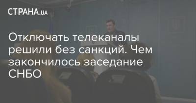 Владимир Зеленский - Алексей Данилов - Отключать телеканалы решили без санкций. Чем закончилось заседание СНБО - strana.ua - Крым - Снбо