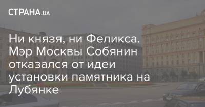 Сергей Собянин - Александр Невский - Феликс Дзержинский - Ни князя, ни Феликса. Мэр Москвы Собянин отказался от идеи установки памятника на Лубянке - strana.ua - Москва