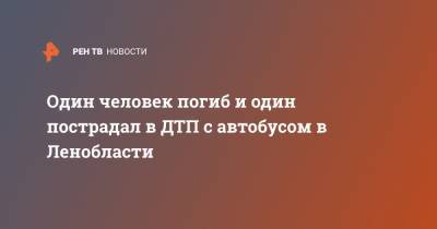 Один человек погиб и один пострадал в ДТП с автобусом в Ленобласти - ren.tv - Ленинградская обл. - Санкт-Петербург