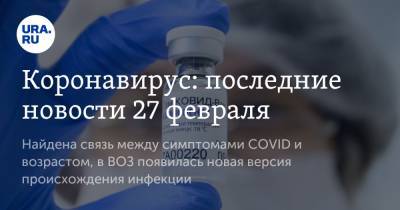 Коронавирус: последние новости 27 февраля. Найдена связь между симптомами COVID и возрастом, в ВОЗ появилась новая версия происхождения инфекции - ura.news - Бразилия - Ухань