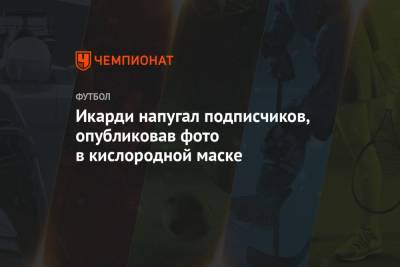 Мауро Икарди - Икарди напугал подписчиков, опубликовав фото в кислородной маске - championat.com