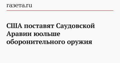 Энтони Блинкен - США поставят Саудовской Аравии юольше оборонительного оружия - gazeta.ru - Вашингтон - Саудовская Аравия