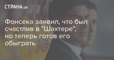Фонсека заявил, что был счастлив в "Шахтере", но теперь готов его обыграть - strana.ua - Донецк