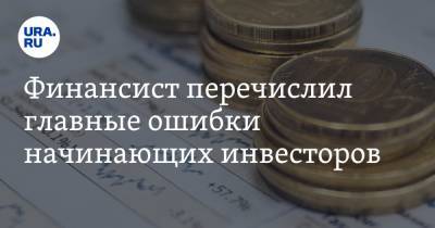 Финансист перечислил главные ошибки начинающих инвесторов - ura.news