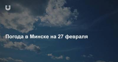 Погода в Минске на 27 февраля - news.tut.by - Минск - Минская обл.