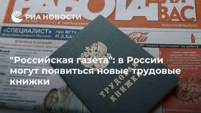 "Российская газета": в России могут появиться новые трудовые книжки - ria.ru - Москва - Россия