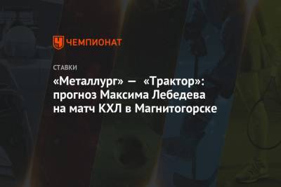 Максим Лебедев - «Металлург» — «Трактор»: прогноз Максима Лебедева на матч КХЛ в Магнитогорске - championat.com - Ярославль - Магнитогорск