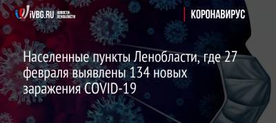 Населенные пункты Ленобласти, где 27 февраля выявлены 134 новых заражения COVID-19 - ivbg.ru - Ленинградская обл.