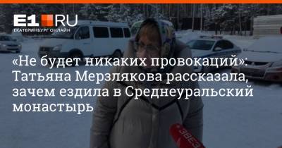 Татьяна Мерзлякова - «Не будет никаких провокаций»: Татьяна Мерзлякова рассказала, зачем ездила в Среднеуральский монастырь - e1.ru - Екатеринбург - Свердловская обл.