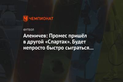 Дмитрий Аленичев - Квинси Промес - Аленичев: Промес пришёл в другой «Спартак». Будет непросто быстро сыграться с партнёрами - championat.com - Москва