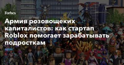 Армия розовощеких капиталистов: как стартап Roblox помогает зарабатывать подросткам - forbes.ru - Ульяновск
