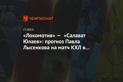 Павел Лысенков - «Локомотив» — «Салават Юлаев»: прогноз Павла Лысенкова на матч КХЛ в Ярославле - championat.com - Уфа - Ярославль