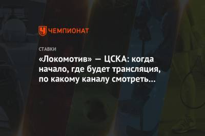 «Локомотив» — ЦСКА: когда начало, где будет трансляция, по какому каналу смотреть матч - championat.com