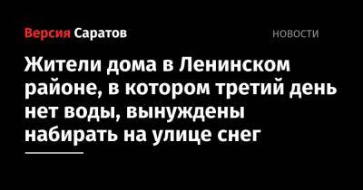 Жители дома в Ленинском районе, в котором третий день нет воды, вынуждены набирать на улице снег - nversia.ru - Саратов