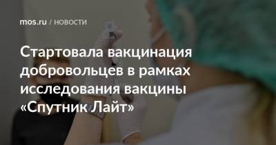 Анастасий Раков - Анастасия Ракова - Стартовала вакцинация добровольцев в рамках исследования вакцины «Спутник Лайт» - mos.ru - Москва
