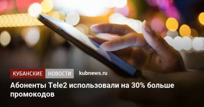 Tele2 - Абоненты Tele2 использовали на 30% больше промокодов - kubnews.ru - Санкт-Петербург - Челябинская обл. - Нижегородская обл. - Ростовская обл.