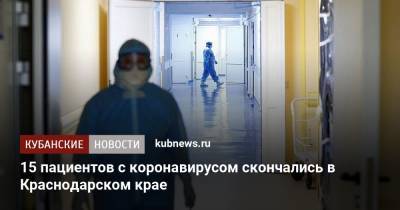15 пациентов с коронавирусом скончались в Краснодарском крае - kubnews.ru - Анапа - Сочи - Краснодарский край - Краснодар - Новороссийск - Геленджик - Тимашевск