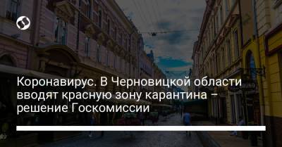 Олег Немчинов - Коронавирус. В Черновицкой области вводят красную зону карантина – решение Госкомиссии - liga.net - Черновицкая обл.