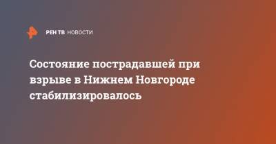 Состояние пострадавшей при взрыве в Нижнем Новгороде стабилизировалось - ren.tv - Нижний Новгород - Нижний Новгород