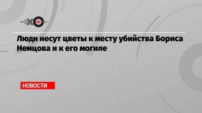 Борис Немцов - Люди несут цветы к месту убийства Бориса Немцова и к его могиле - echo.msk.ru - Москва
