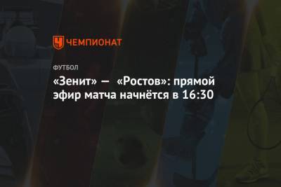 Алексей Матюнин - Денис Березнов - «Зенит» — «Ростов»: прямой эфир матча начнётся в 16:30 - championat.com - Москва - Смоленск - Санкт-Петербург - Воронеж