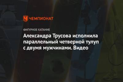 Александра Трусова - Александра Трусова исполнила параллельный четверной тулуп с двумя мужчинами. Видео - championat.com - Азербайджан - Стокгольм
