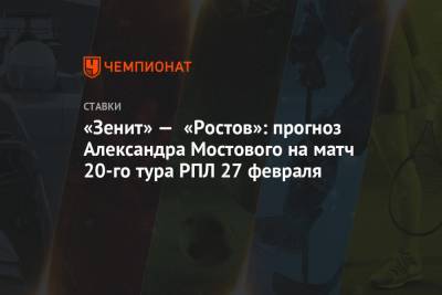 Александр Мостовой - «Зенит» — «Ростов»: прогноз Александра Мостового на матч 20-го тура РПЛ 27 февраля - championat.com - Санкт-Петербург