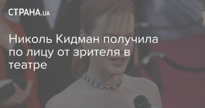 Николь Кидман - Кит Урбан - Николь Кидман получила по лицу от зрителя в театре - strana.ua - Москва