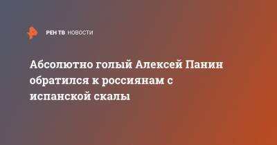 Алексей Панин - Абсолютно голый Алексей Панин обратился к россиянам с испанской скалы - ren.tv