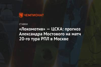 Александр Мостовой - «Локомотив» — ЦСКА: прогноз Александра Мостового на матч 20-го тура РПЛ в Москве - championat.com - Москва - Краснодар - Тамбов