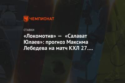 Максим Лебедев - «Локомотив» — «Салават Юлаев»: прогноз Максима Лебедева на матч КХЛ 27.02.2021 - championat.com