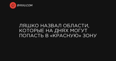 Виктор Ляшко - Ляшко назвал области, которые на днях могут попасть в «красную» зону - bykvu.com - Украина - Луганская обл. - Запорожская обл. - Винницкая обл. - Тернопольская обл. - Черновицкая обл. - Житомирская обл. - Закарпатская обл. - Донецкая обл.