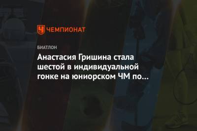 Анастасия Гришина стала шестой в индивидуальной гонке на юниорском ЧМ по биатлону - championat.com - Австрия - Швеция - Словения - Словакия