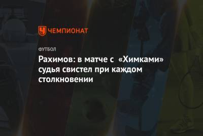 Рашид Рахимов - Рахимов: в матче с «Химками» судья свистел при каждом столкновении - championat.com - Уфа