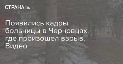 Наталья Гусак - Появились кадры больницы в Черновцах, где произошел взрыв. Видео - strana.ua - Черновицкая обл. - Черновцы