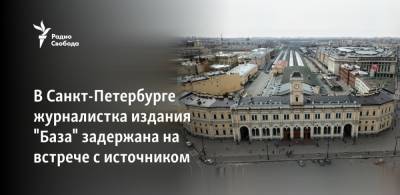 Никита Могутин - В Санкт-Петербурге журналистка издания "База" задержана на встрече с источником - svoboda.org - Санкт-Петербург