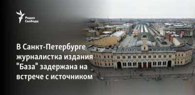 В Санкт-Петербурге журналистка издания "База" задержана на встрече с источником - svoboda.org - Санкт-Петербург