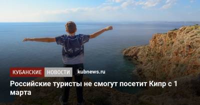 Российские туристы не смогут посетит Кипр с 1 марта - kubnews.ru - Англия - Египет - Кипр - Эмираты - Ливан - Иордания - Руанда - с. 1 Марта