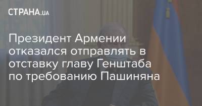 Никол Пашинян - Армен Саркисян - Президент Армении отказался отправлять в отставку главу Генштаба по требованию Пашиняна - strana.ua - Армения