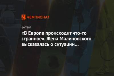 Руслан Малиновский - «В Европе происходит что-то странное». Жена Малиновского высказалась о ситуации с COVID-19 - championat.com