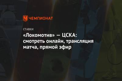 «Локомотив» — ЦСКА: смотреть онлайн, трансляция матча, прямой эфир - championat.com