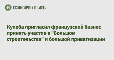 Дмитрий Кулеба - Кулеба пригласил французский бизнес принять участие в "Большом строительстве" и большой приватизации - epravda.com.ua