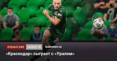 «Краснодар» сыграет с «Уралом» - kubnews.ru - Краснодарский край - Краснодар - Уфа