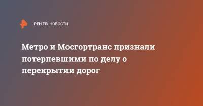 Дмитрий Захватов - Метро и Мосгортранс признали потерпевшими по делу о перекрытии дорог - ren.tv - Москва