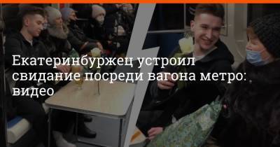 Екатеринбуржец устроил свидание посреди вагона метро: видео - e1.ru - Екатеринбург