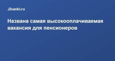 Вакансия - Названа самая высокооплачиваемая вакансия для пенсионеров - smartmoney.one - Москва