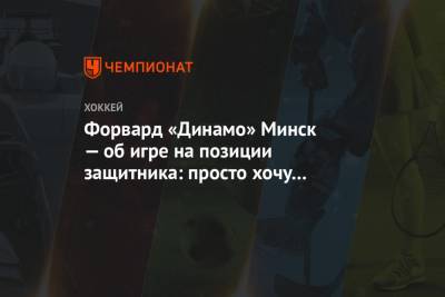 Форвард «Динамо» Минск — об игре на позиции защитника: просто хочу играть в хоккей - championat.com - Минск