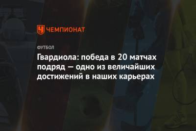 Хосеп Гвардиол - Гвардиола: победа в 20 матчах подряд — одно из величайших достижений в наших карьерах - championat.com - Англия