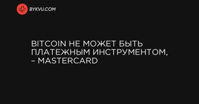 Bitcoin - Bitcoin не может быть платежным инструментом, – Mastercard - bykvu.com